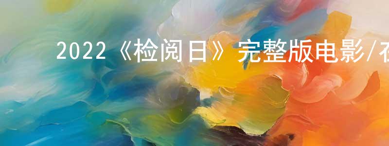 ﻿仇伟伟发布﻿2022《检阅日》完整版电影/在线观看/百度云-美剧天堂